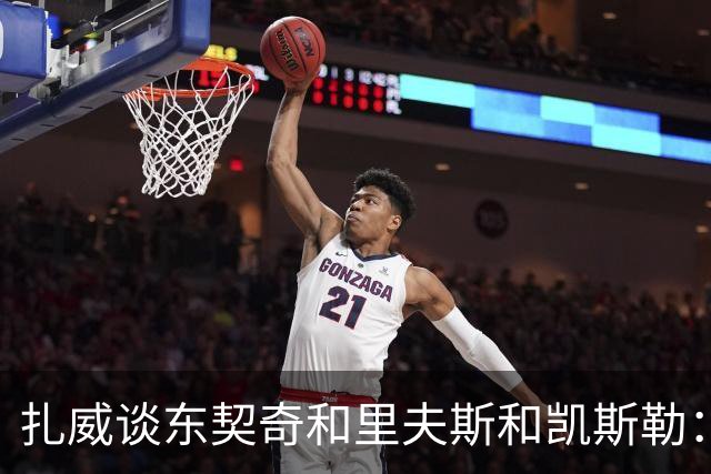 扎威谈东契奇&里夫斯&凯斯勒：他们打球行云流水
