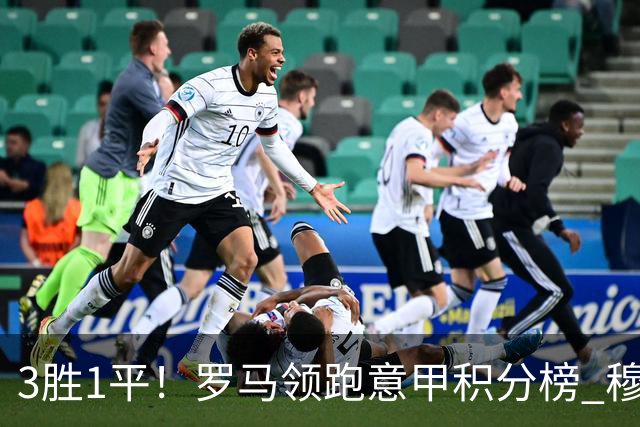 3胜1平！罗马领跑意甲积分榜 穆里尼奥笑了